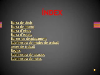 ÍNDEX
Barra de títols
Barra de menús
Barra d’eines
Barra d’estats
Barres de desplaçament
Subfinestra de modes de treball
Àrees de treball
Regles
Subfinestra de tasques
Subfinestra de notes
 