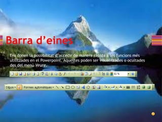 Ens donen la possibilitat d’accedir de manera ràpida a les funcions més
utilitzades en el Powerpoint. Aquestes poden ser visualitzades o ocultades
des del menú Veure.
 