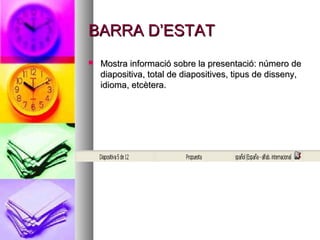 BARRA D’ESTAT
   Mostra informació sobre la presentació: número de
    diapositiva, total de diapositives, tipus de disseny,
    idioma, etcètera.
 