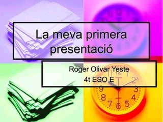 La meva primera
  presentació
     Roger Olivar Yeste
        4t ESO E
 