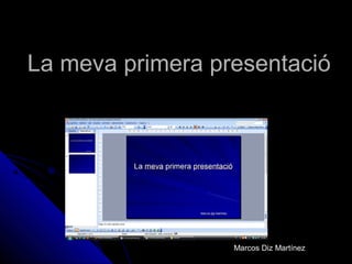La meva primera presentació




                  Marcos Diz Martínez
 
