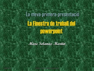 La meva primera presentació
           La Finestra de treball del
                  powerpoint
            Marc Solanas Martin




26/03/12       Unitat 1-informàtica aplicada   1
 