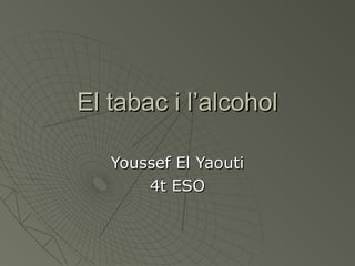 El tabac i l’alcohol

   Youssef El Yaouti
       4t ESO
 