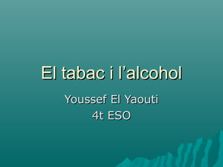 El tabac i l’alcohol
   Youssef El Yaouti
       4t ESO
 