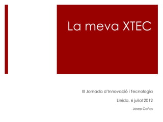 La meva XTEC




  III Jornada d’Innovació i Tecnologia

                   Lleida, 6 juliol 2012
                            Josep Cañas
 