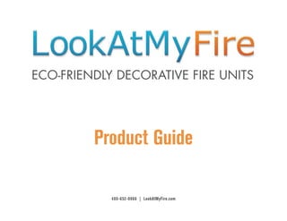 ECO-FRIENDLY DECORATIVE FIRE UNITS




         product guide

            480-652-9966 | lookatMyFire.com
 