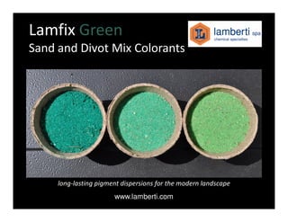 Lamfix Green
Sand and Divot Mix Colorants




     long-lasting pigment dispersions for the modern landscape
                       www.lamberti.com
 