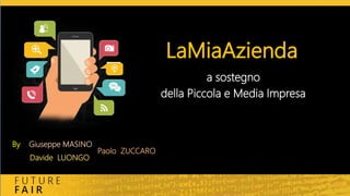 LaMiaAzienda
By Giuseppe MASINO
Paolo ZUCCARO
Davide LUONGO
a sostegno
della Piccola e Media Impresa
 