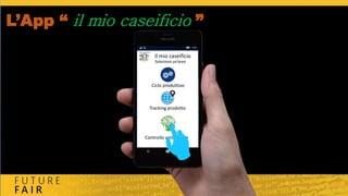 L’App “ il mio caseificio ”
Ciclo produttivo
Tracking prodotto
Controllo ambientale
Il mio caseificio
Seleziona un’area
 