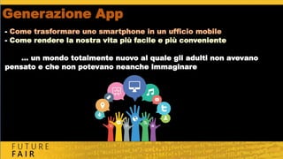 Generazione App
- Come trasformare uno smartphone in un ufficio mobile
- Come rendere la nostra vita più facile e più conveniente
… un mondo totalmente nuovo al quale gli adulti non avevano
pensato e che non potevano neanche immaginare
 