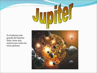 Jupiter  Es el planeta más grande del Sistema Solar, tiene más materia que todos los otros planetas  