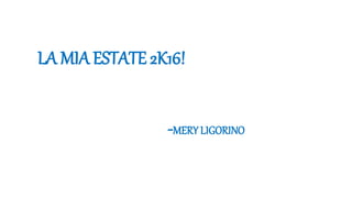 LA MIA ESTATE 2K16!
-MERY LIGORINO
 