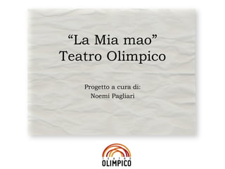 “La Mia mao”
Teatro Olimpico

   Progetto a cura di:
     Noemi Pagliari
 