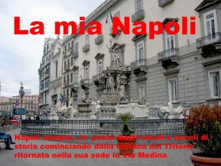Napoli sempre…in  pochi metri secoli e secoli di storia cominciando dalla fontana del Tritone ritornata nella sua sede in Via Medina La mia Napoli 