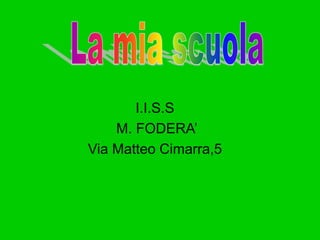 I.I.S.S 
M. FODERA’ 
Via Matteo Cimarra,5 
 
