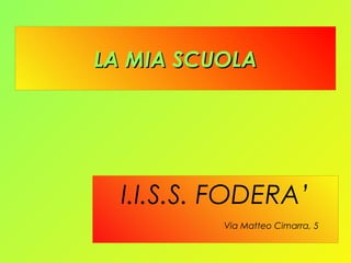 LLAA MMIIAA SSCCUUOOLLAA 
I.I.S.S. FODERA’ 
Via Matteo Cimarra, 5 
 