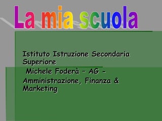 Istituto Istruzione Secondaria 
Superiore 
Michele Foderà – AG - 
Amministrazione, Finanza & 
Marketing 
 