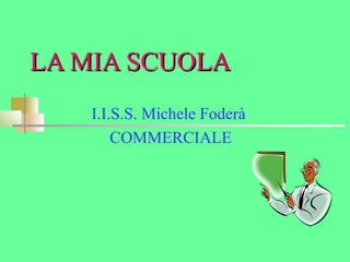 LLAA MMIIAA SSCCUUOOLLAA 
I.I.S.S. Michele Foderà 
COMMERCIALE 
 