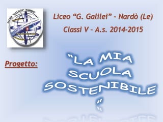 Liceo “G. Galilei” - Nardò (Le)
Classi V – A.s. 2014-2015
Progetto:
 