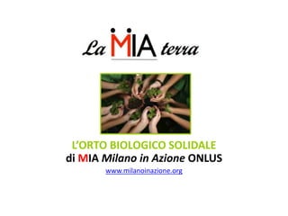 L’ORTO BIOLOGICO SOLIDALE
di MIA Milano in Azione ONLUS
www.milanoinazione.org

 