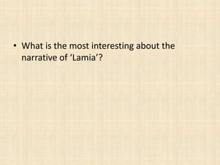• What is the most interesting about the
  narrative of ‘Lamia’?
 