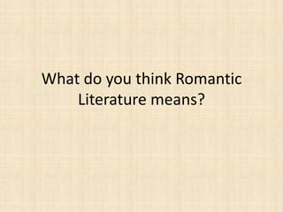 What do you think Romantic
    Literature means?
 