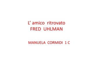 L’ amico ritrovato
FRED UHLMAN
MANUELA CORMIDI 1 C
 