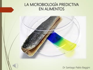 LA MICROBIOLOGÍA PREDICTIVA
EN ALIMENTOS
Dr Santiago Pablo Baggini
 