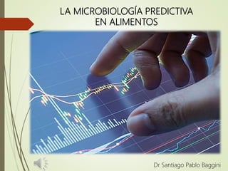 LA MICROBIOLOGÍA PREDICTIVA
EN ALIMENTOS
Dr Santiago Pablo Baggini
 