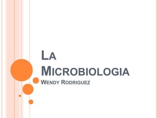 LA
MICROBIOLOGIA
WENDY RODRIGUEZ
 