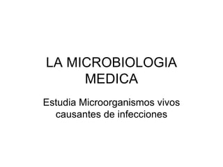 LA MICROBIOLOGIA
     MEDICA
Estudia Microorganismos vivos
  causantes de infecciones
 