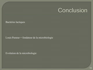 Bactéries lactiques




Louis Pasteur = fondateur de la microbiologie




Evolution de la microbiologie




                                                15
 
