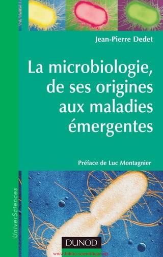 Préface de Luc Montagnier
La microbiologie,
de ses origines
aux maladies
émergentes
Jean-Pierre Dedet
U
n
i
v
e
r
S
c
i
e
n
c
e
s
www.biblio-scientifique.net
 