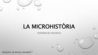 LA MICROHISTÒRIA
TENDÈNCIES RECENTS
FRANCESC DE MIGUEL NAVARRO
 