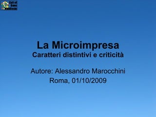 La Microimpresa Caratteri distintivi e criticità Autore: Alessandro Marocchini Roma, 01/10/2009 