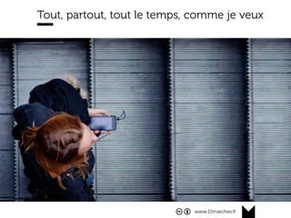 www.15marches.fr
@15marches
#LDTRA
stephane@15marches.fr
Tout, partout, tout le temps, comme je veux
•  Visuel		
•  escalator	
•  omnicanal	
 