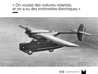 www.15marches.fr
« On voulait des voitures volantes,
et on a eu des trottinettes électriques »
 