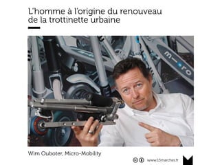 www.15marches.fr
L’homme à l’origine du renouveau
de la trottinette urbaine
Wim Ouboter, Micro-Mobility
 