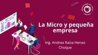 La Micro y pequeña
empresa
Ing. Andrea Raiza Henao
Choque
 