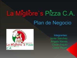 La Migliore`s Pizza
C.A.
La Migliore`s Pizza C.A.
Integrantes:
Javier Sánchez
Ángela Nieves
Oscar Angulo
Cesar Reyes
 