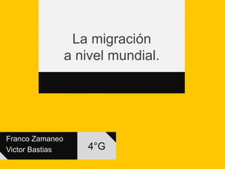 Franco Zamaneo
Victor Bastias
La migración
a nivel mundial.
4°G
 