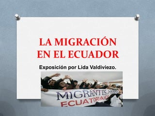 LA MIGRACIÓN
EN EL ECUADOR
Exposición por Lida Valdiviezo.
 