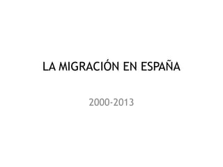LA MIGRACIÓN EN ESPAÑA
2000-2013
 