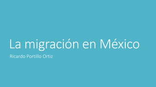 La migración en México
Ricardo Portillo Ortiz
 