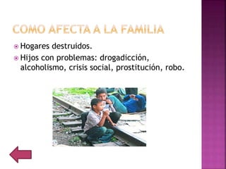  Hogares destruidos.
 Hijos con problemas: drogadicción,
alcoholismo, crisis social, prostitución, robo.
 