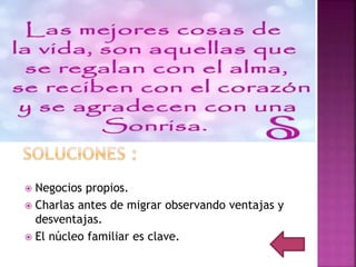  Negocios propios.
 Charlas antes de migrar observando ventajas y
desventajas.
 El núcleo familiar es clave.
 