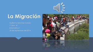 La Migración
Guillermo Sánchez Caraza
1° Sem “B”
Informática 1
30 de septiembre del 2014
 