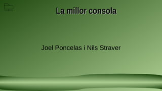 La millor consola
La millor consola
Joel Poncelas i Nils Straver
 