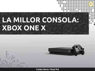 Carles Serra i Noel Pot
LA MILLOR CONSOLA:
XBOX ONE X
 