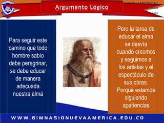 Para seguir este
camino que todo
hombre sabio
debe peregrinar,
se debe educar
de manera
adecuada
nuestra alma
Pero la tarea de
educar el alma
se desvía
cuando creemos
y seguimos a
los artistas y el
espectáculo de
sus obras.
Porque estamos
siguiendo
apariencias
 